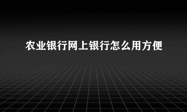 农业银行网上银行怎么用方便