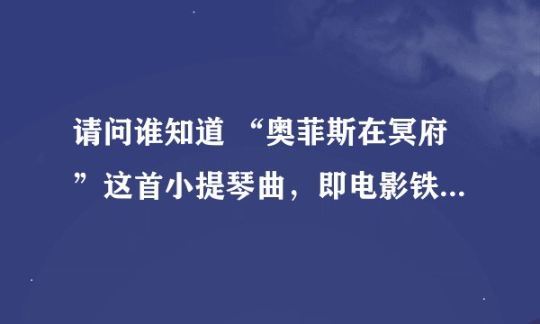 请问谁知道 “奥菲斯在冥府”这首小提琴曲，即电影铁达尼号沉没时的那首。
