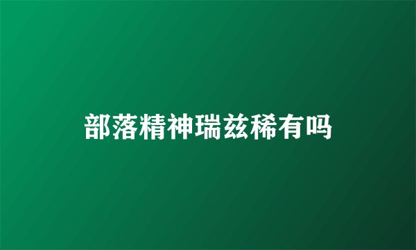 部落精神瑞兹稀有吗