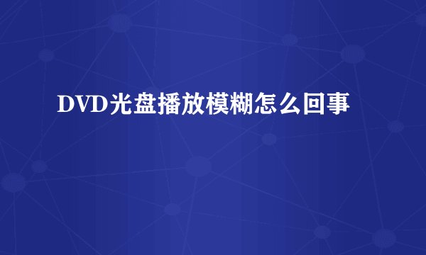 DVD光盘播放模糊怎么回事