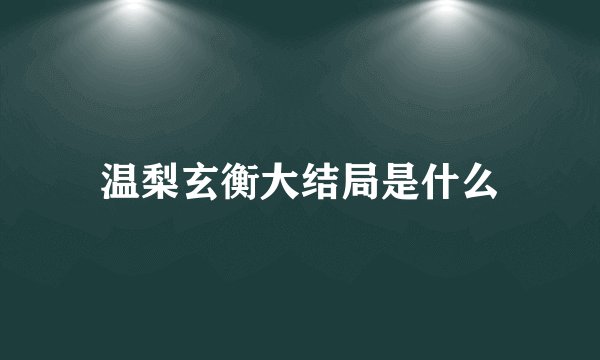 温梨玄衡大结局是什么