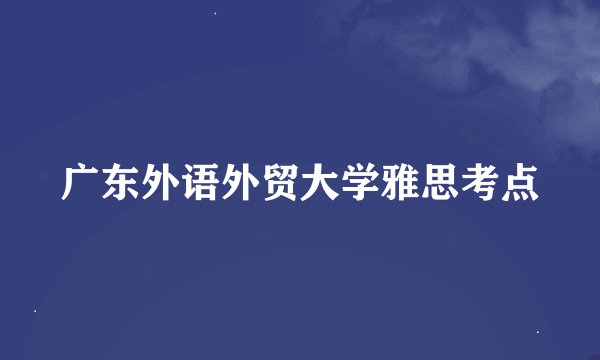 广东外语外贸大学雅思考点