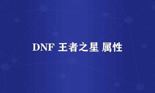 DNF 王者之星 属性
