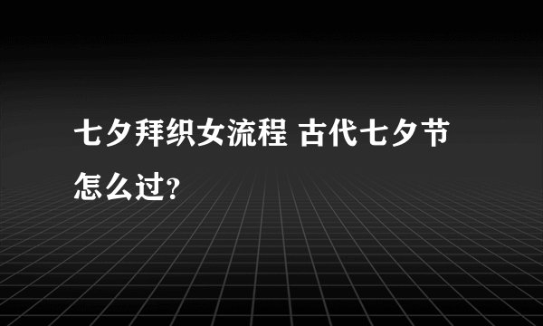 七夕拜织女流程 古代七夕节怎么过？