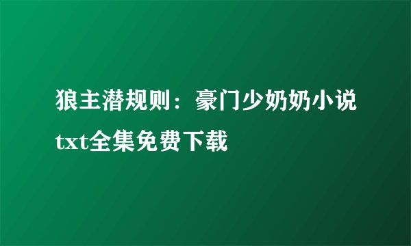 狼主潜规则：豪门少奶奶小说txt全集免费下载