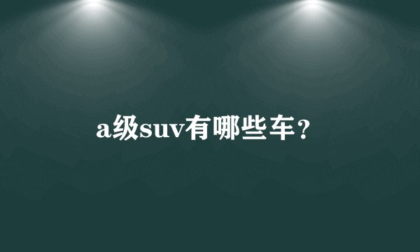 a级suv有哪些车？