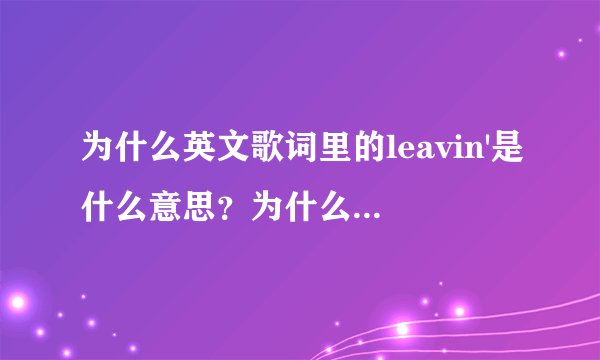 为什么英文歌词里的leavin'是什么意思？为什么这样用？