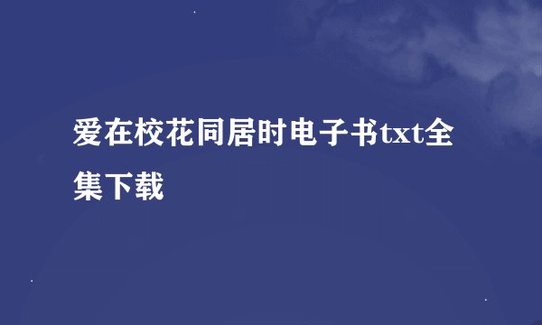 爱在校花同居时电子书txt全集下载