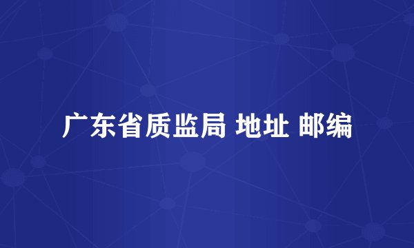 广东省质监局 地址 邮编