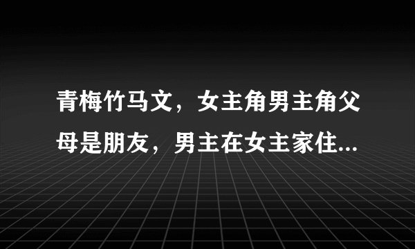 青梅竹马文，女主角男主角父母是朋友，男主在女主家住了几个月，女主小名叫澜澜，