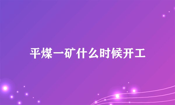 平煤一矿什么时候开工
