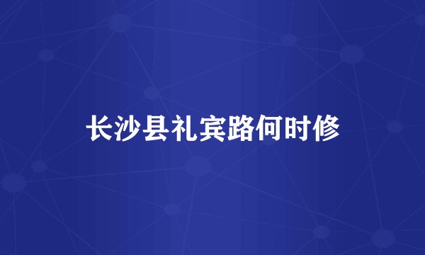 长沙县礼宾路何时修