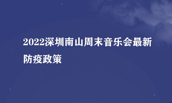 2022深圳南山周末音乐会最新防疫政策