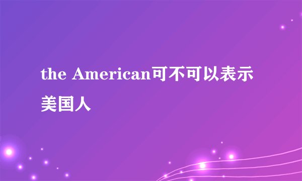 the American可不可以表示美国人