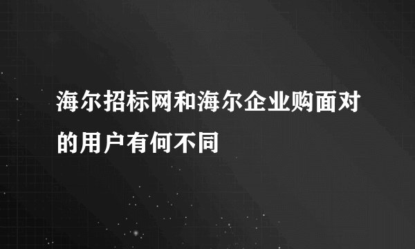 海尔招标网和海尔企业购面对的用户有何不同