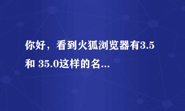 你好，看到火狐浏览器有3.5 和 35.0这样的名称，请问版本3.5 是代表35.0 的意思吗？