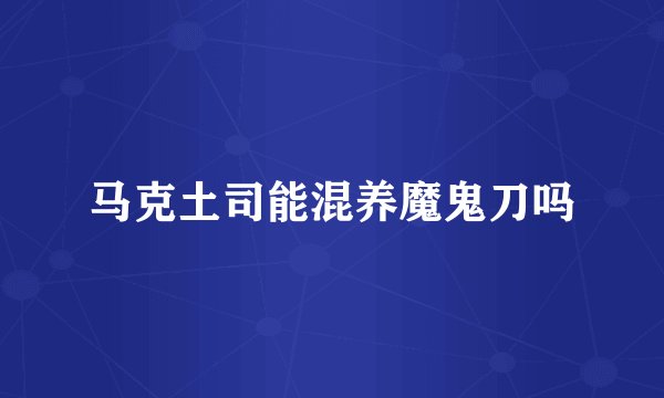 马克土司能混养魔鬼刀吗