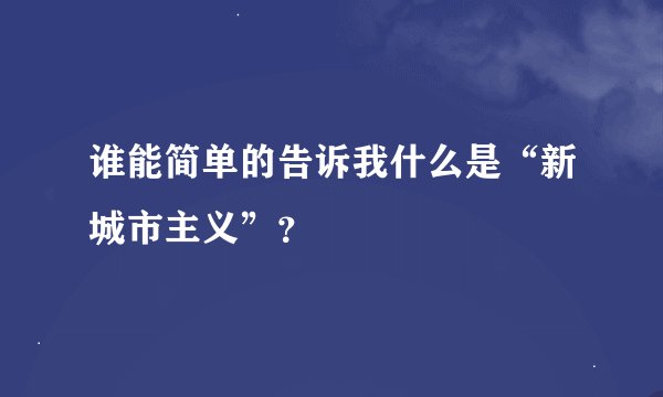 谁能简单的告诉我什么是“新城市主义”?