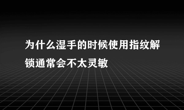 为什么湿手的时候使用指纹解锁通常会不太灵敏