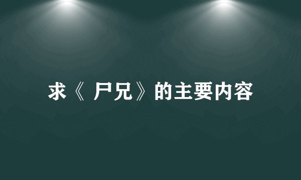 求《 尸兄》的主要内容