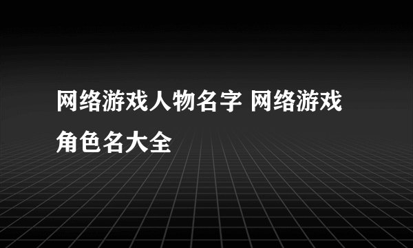 网络游戏人物名字 网络游戏角色名大全