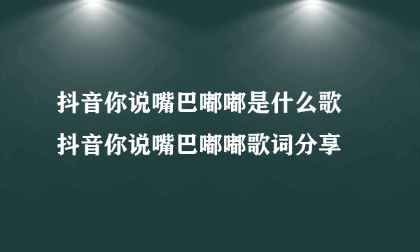 抖音你说嘴巴嘟嘟是什么歌 抖音你说嘴巴嘟嘟歌词分享