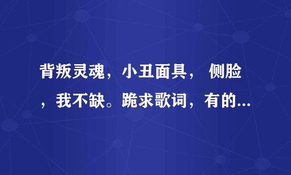 背叛灵魂，小丑面具， 侧脸，我不缺。跪求歌词，有的话加财富值，谢谢。