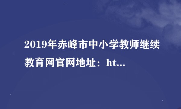 2019年赤峰市中小学教师继续教育网官网地址：http://cfjsjj.cfedu.net/