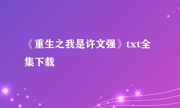 《重生之我是许文强》txt全集下载