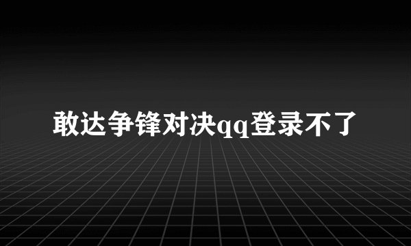 敢达争锋对决qq登录不了