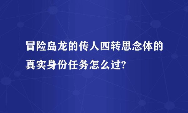 冒险岛龙的传人四转思念体的真实身份任务怎么过?