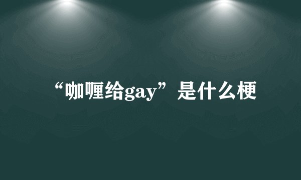 “咖喱给gay”是什么梗