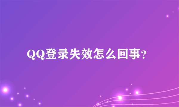 QQ登录失效怎么回事？