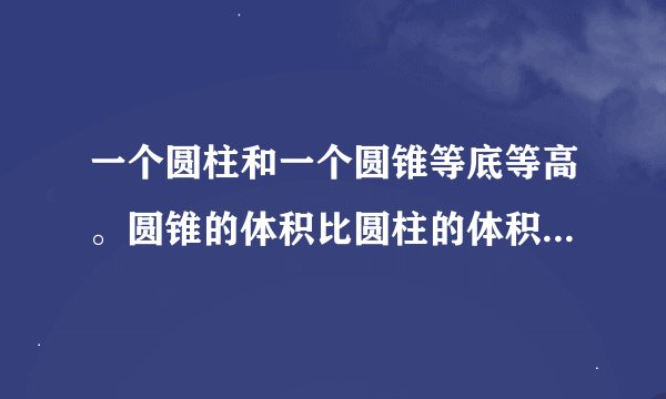 一个圆柱和一个圆锥等底等高。圆锥的体积比圆柱的体积少2.4立方分米。求圆柱和圆锥的体积
