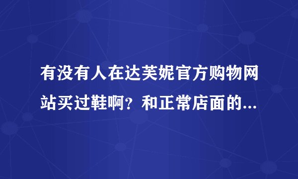 有没有人在达芙妮官方购物网站买过鞋啊？和正常店面的比质量是不是一样的呢？？