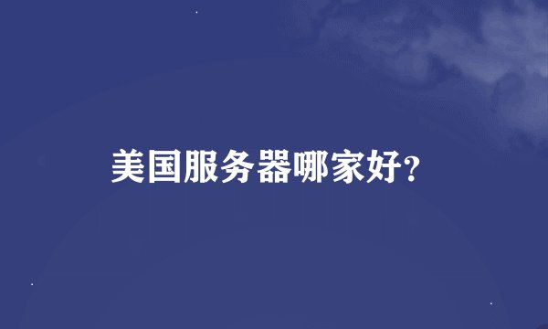 美国服务器哪家好？