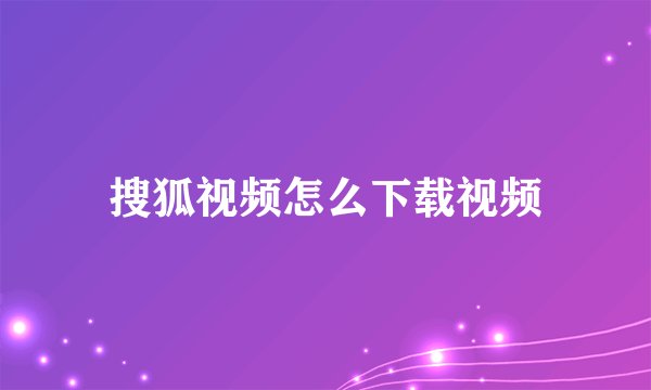 搜狐视频怎么下载视频