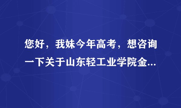 您好，我妹今年高考，想咨询一下关于山东轻工业学院金融职业学院的一些问题，学院怎么样，校风怎么样