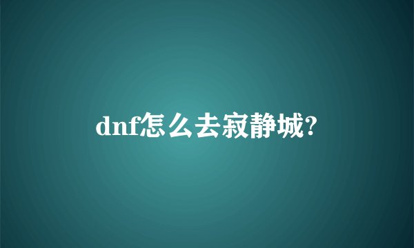 dnf怎么去寂静城?