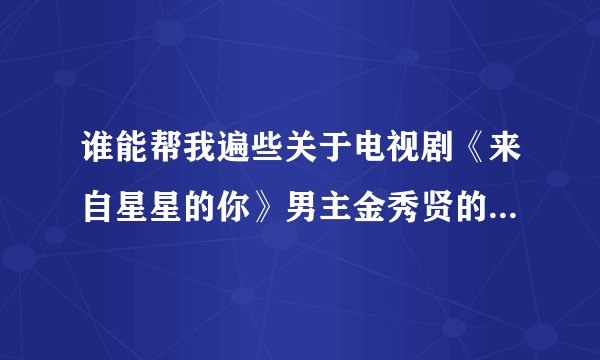 谁能帮我遍些关于电视剧《来自星星的你》男主金秀贤的个性签名和网名，我太喜欢他了,最好和电视剧有关，