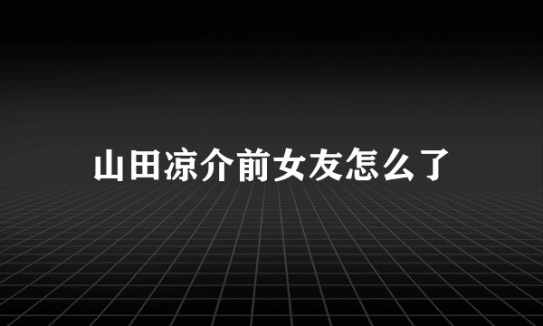 山田凉介前女友怎么了