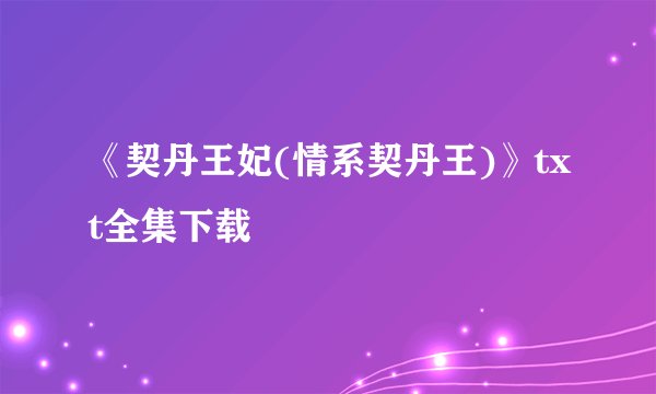 《契丹王妃(情系契丹王)》txt全集下载