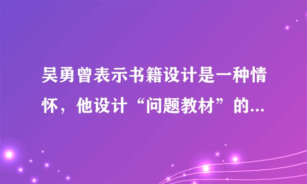 吴勇曾表示书籍设计是一种情怀，他设计“问题教材”的初衷是什么？