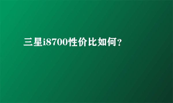 三星i8700性价比如何？