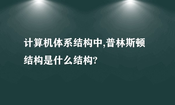 计算机体系结构中,普林斯顿结构是什么结构?