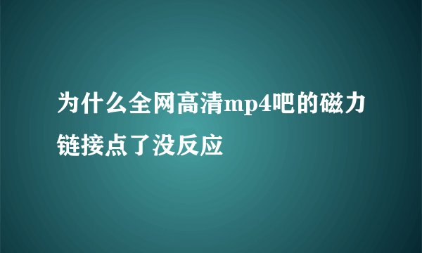 为什么全网高清mp4吧的磁力链接点了没反应