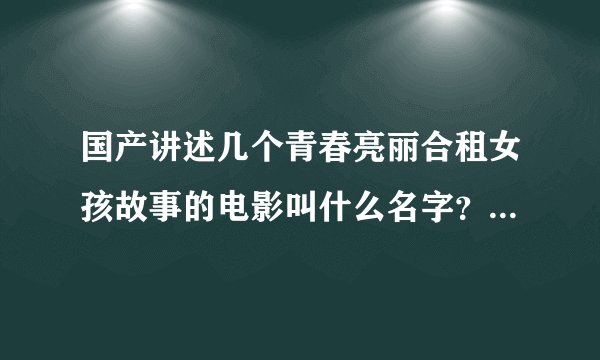 国产讲述几个青春亮丽合租女孩故事的电影叫什么名字？大概是08年的.