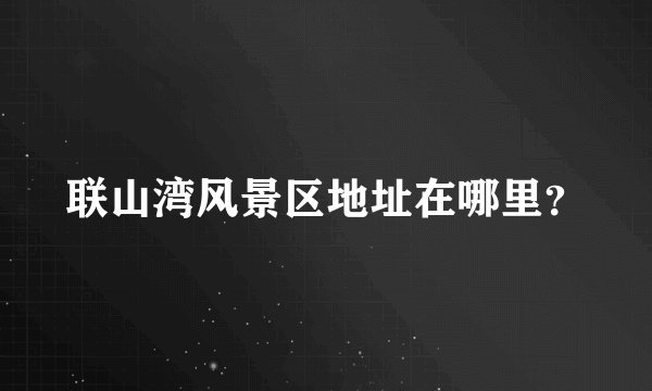 联山湾风景区地址在哪里？