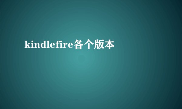 kindlefire各个版本