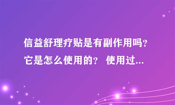 信益舒理疗贴是有副作用吗？它是怎么使用的？ 使用过的回答，谢谢！